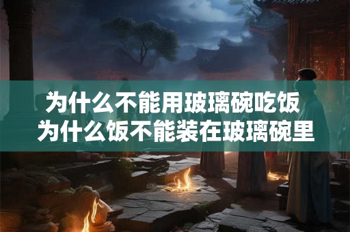 为什么不能用玻璃碗吃饭 为什么饭不能装在玻璃碗里