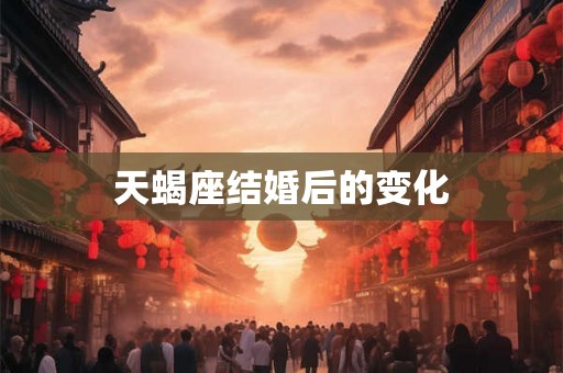 天蝎座结婚后的变化