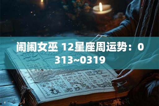 闹闹女巫 12星座周运势：0313~0319