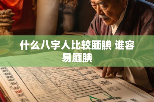 什么八字人比较腼腆 谁容易腼腆