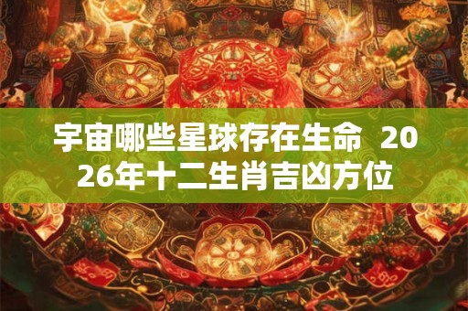 宇宙哪些星球存在生命  2026年十二生肖吉凶方位