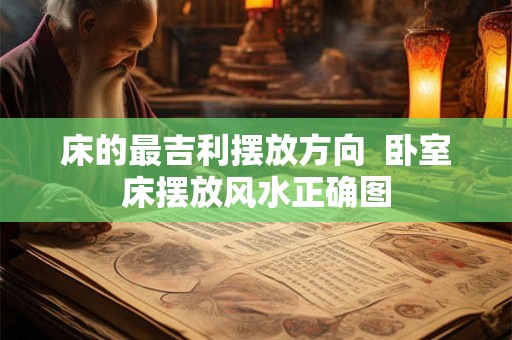 床的最吉利摆放方向  卧室床摆放风水正确图