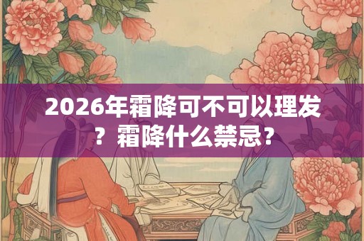 2026年霜降可不可以理发？霜降什么禁忌？