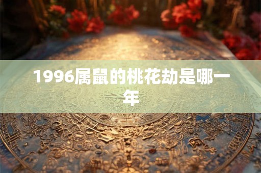 1996属鼠的桃花劫是哪一年