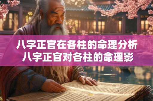 八字正官在各柱的命理分析 八字正官对各柱的命理影响 八字正官在各柱的命理分析 八字正官对各柱的命理影响