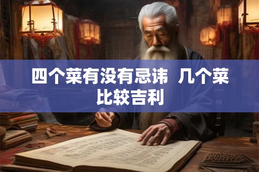 四个菜有没有忌讳 几个菜比较吉利 四个菜有没有忌讳 几个菜比较吉利