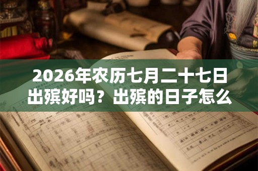 2026年农历七月二十七日出殡好吗？出殡的日子怎么选择？