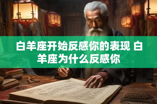 白羊座开始反感你的表现 白羊座为什么反感你