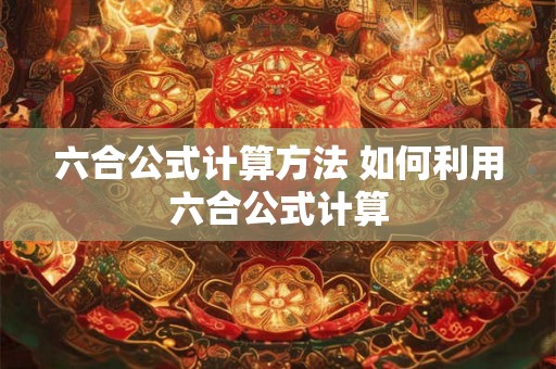 六合公式计算方法 如何利用六合公式计算 六合公式计算方法 如何利用六合公式计算
