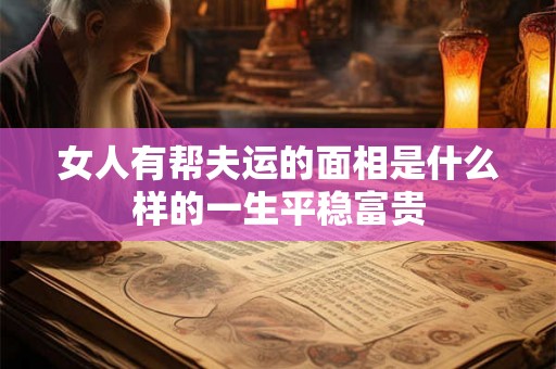女人有帮夫运的面相是什么样的一生平稳富贵