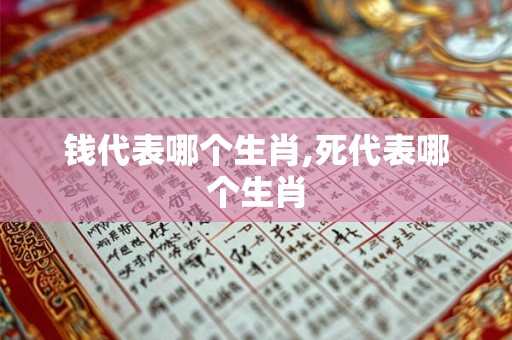 钱代表哪个生肖,死代表哪个生肖 钱代表哪个生肖,死代表哪个生肖