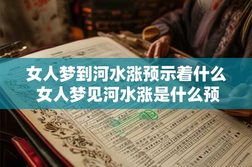 女人梦到河水涨预示着什么 女人梦见河水涨是什么预兆