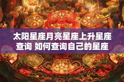 太阳星座月亮星座上升星座查询 如何查询自己的星座