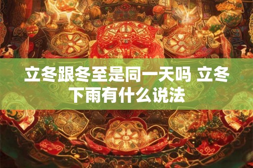 立冬跟冬至是同一天吗 立冬下雨有什么说法