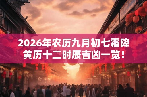 2026年农历九月初七霜降黄历十二时辰吉凶一览！
