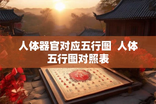 人体器官对应五行图  人体五行图对照表