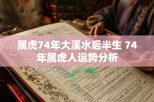 属虎74年大溪水后半生 74年属虎人运势分析