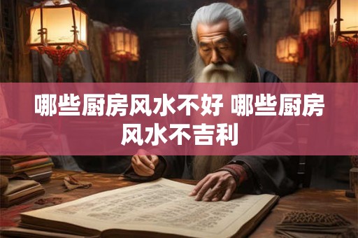 哪些厨房风水不好 哪些厨房风水不吉利