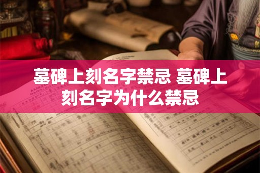 墓碑上刻名字禁忌 墓碑上刻名字为什么禁忌 墓碑上刻名字禁忌 墓碑上刻名字为什么禁忌