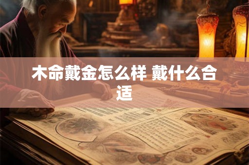 木命戴金怎么样 戴什么合适