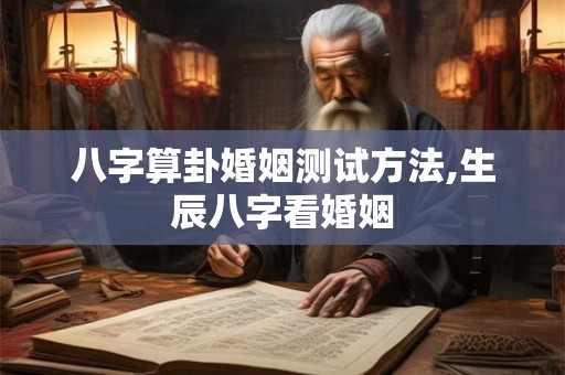 八字算卦婚姻测试方法,生辰八字看婚姻