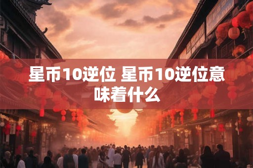 星币10逆位 星币10逆位意味着什么