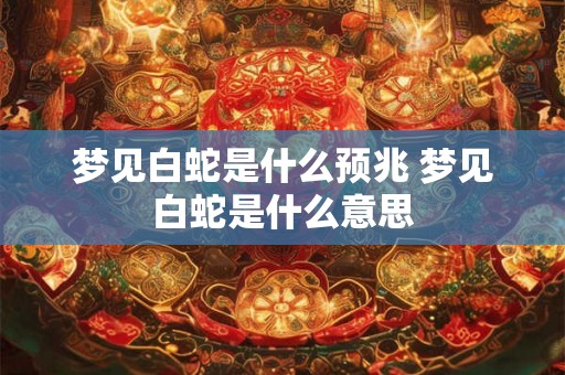 梦见白蛇是什么预兆 梦见白蛇是什么意思
