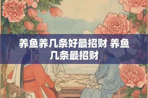 养鱼养几条好最招财 养鱼几条最招财