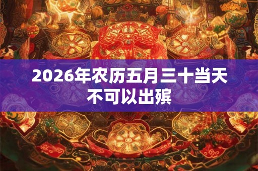 2026年农历五月三十当天不可以出殡