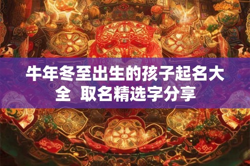 牛年冬至出生的孩子起名大全  取名精选字分享