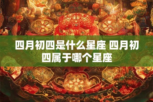 四月初四是什么星座 四月初四属于哪个星座