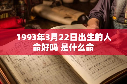 1993年3月22日出生的人命好吗 是什么命 1993年3月22日出生的人命好吗 是什么命