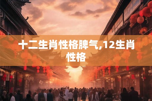 十二生肖性格脾气,12生肖性格