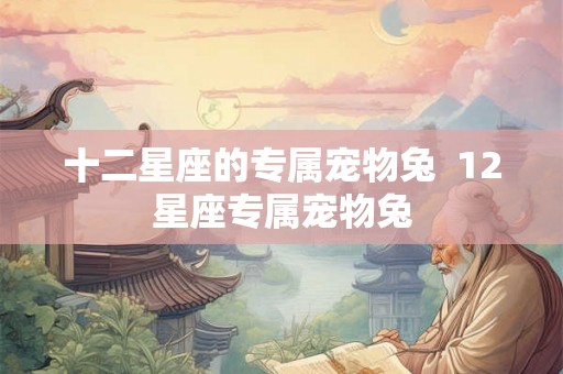 十二星座的专属宠物兔  12星座专属宠物兔