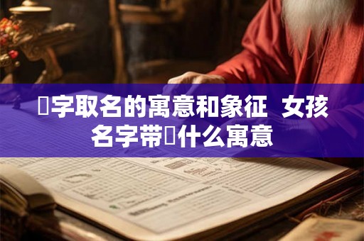 垚字取名的寓意和象征  女孩名字带垚什么寓意