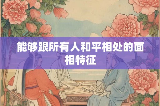 能够跟所有人和平相处的面相特征