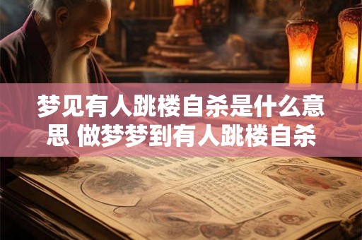梦见有人跳楼自杀是什么意思 做梦梦到有人跳楼自杀好不好 梦见有人跳楼自杀是什么意思 做梦梦到有人跳楼自杀好不好