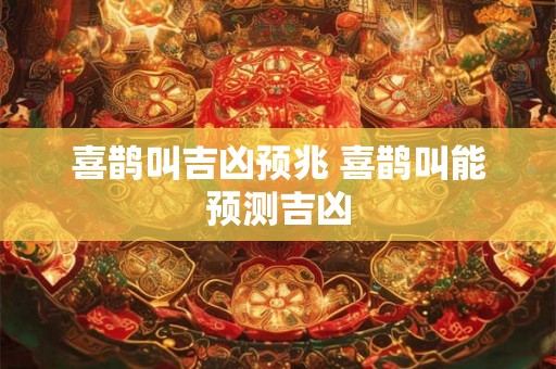 喜鹊叫吉凶预兆 喜鹊叫能预测吉凶