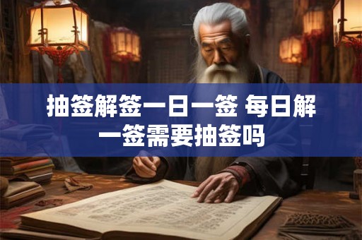 抽签解签一日一签 每日解一签需要抽签吗 抽签解签一日一签 每日解一签需要抽签吗