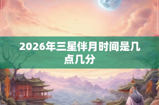 2026年三星伴月时间是几点几分