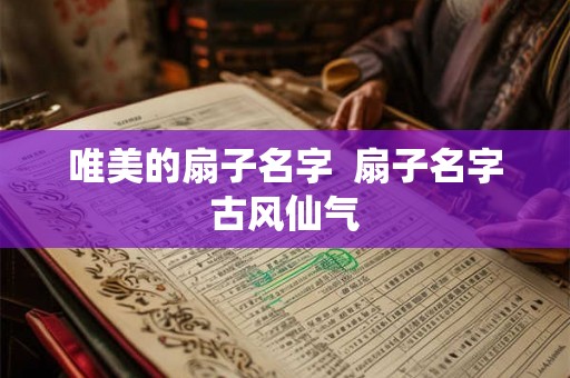 唯美的扇子名字  扇子名字古风仙气