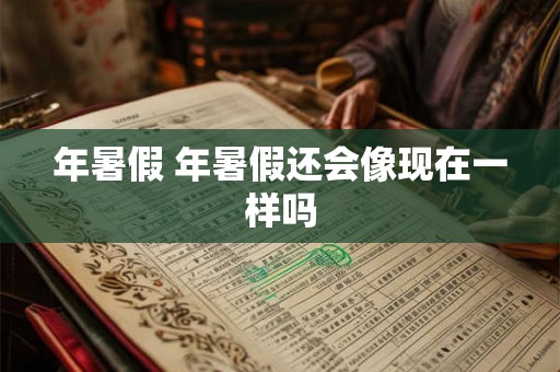 年暑假 年暑假还会像现在一样吗