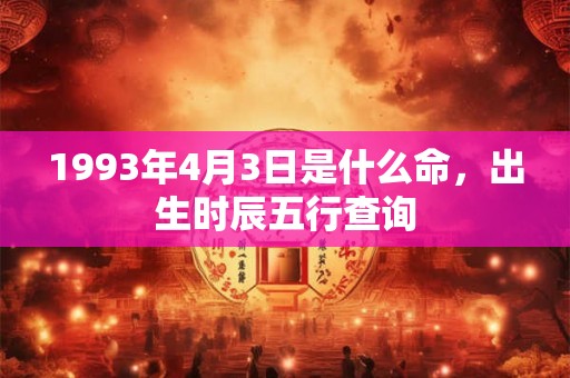 1993年4月3日是什么命，出生时辰五行查询