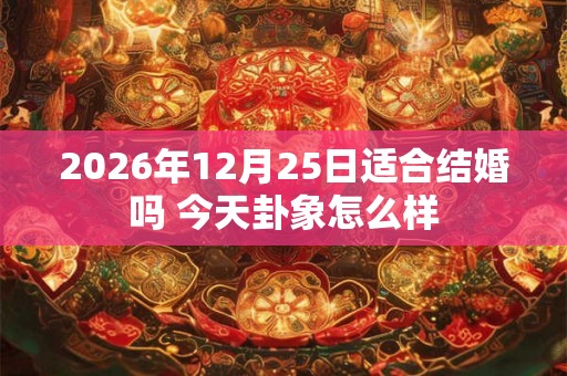 2026年12月25日适合结婚吗 今天卦象怎么样