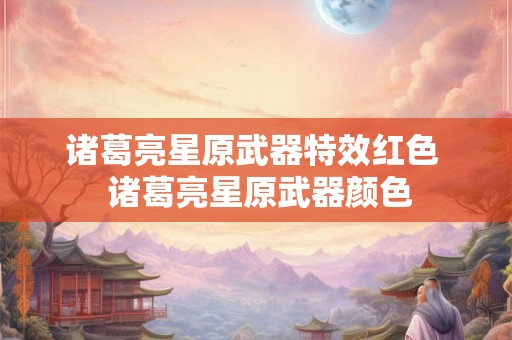 诸葛亮星原武器特效红色  诸葛亮星原武器颜色