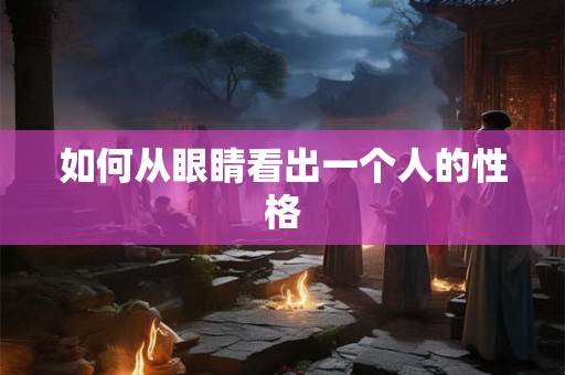 如何从眼睛看出一个人的性格