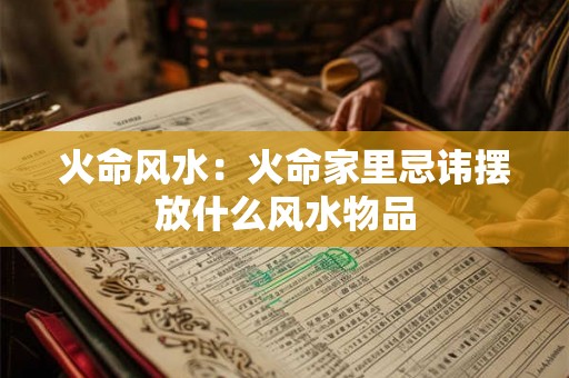 火命风水：火命家里忌讳摆放什么风水物品
