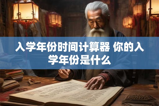 入学年份时间计算器 你的入学年份是什么