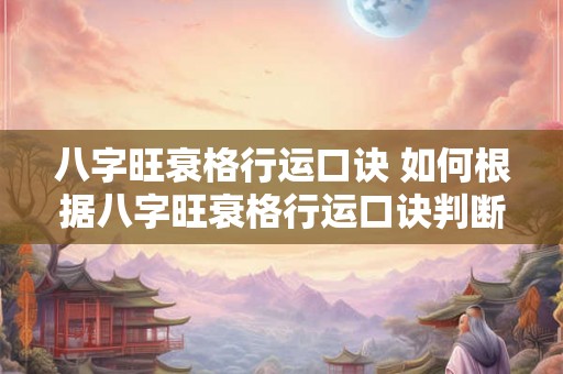 八字旺衰格行运口诀 如何根据八字旺衰格行运口诀判断命运