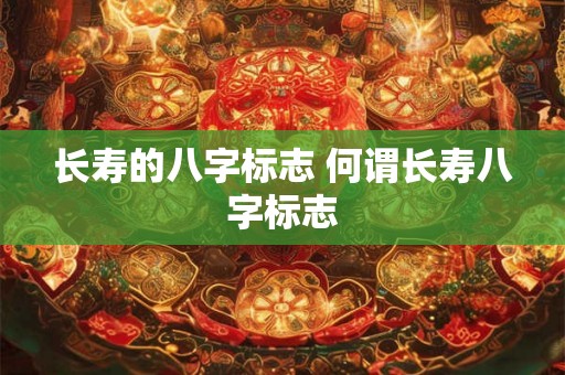 长寿的八字标志 何谓长寿八字标志
